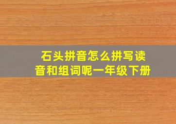 石头拼音怎么拼写读音和组词呢一年级下册