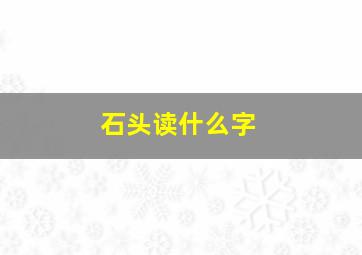 石头读什么字