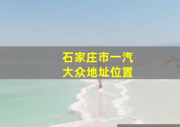 石家庄市一汽大众地址位置