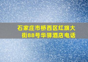 石家庄市桥西区红旗大街88号华驿酒店电话