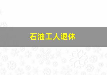 石油工人退休