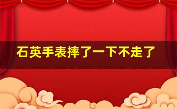 石英手表摔了一下不走了