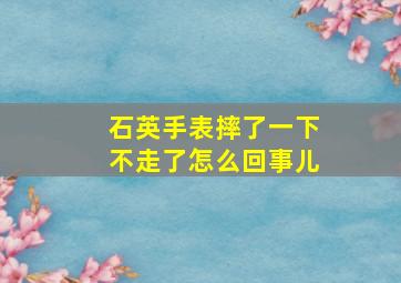 石英手表摔了一下不走了怎么回事儿