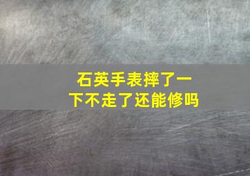 石英手表摔了一下不走了还能修吗