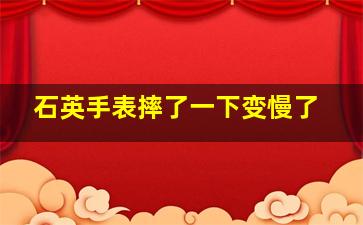 石英手表摔了一下变慢了