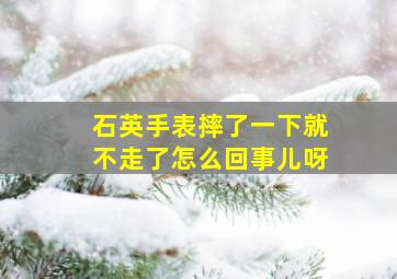 石英手表摔了一下就不走了怎么回事儿呀