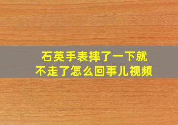 石英手表摔了一下就不走了怎么回事儿视频