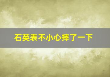 石英表不小心摔了一下