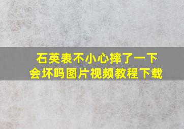 石英表不小心摔了一下会坏吗图片视频教程下载