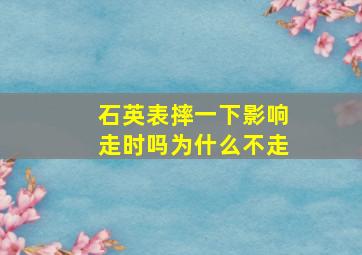 石英表摔一下影响走时吗为什么不走