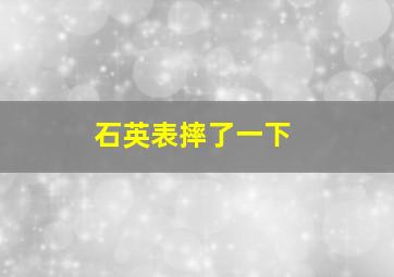 石英表摔了一下