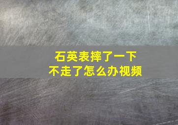 石英表摔了一下不走了怎么办视频