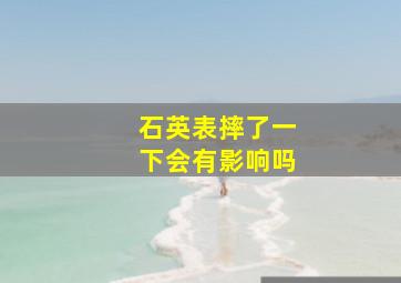 石英表摔了一下会有影响吗