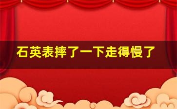 石英表摔了一下走得慢了