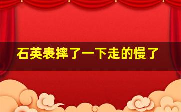 石英表摔了一下走的慢了