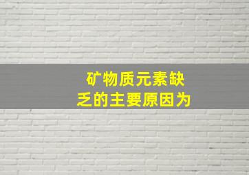 矿物质元素缺乏的主要原因为