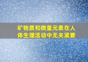 矿物质和微量元素在人体生理活动中无关紧要