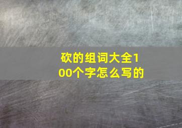 砍的组词大全100个字怎么写的