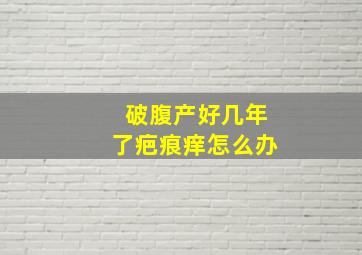 破腹产好几年了疤痕痒怎么办