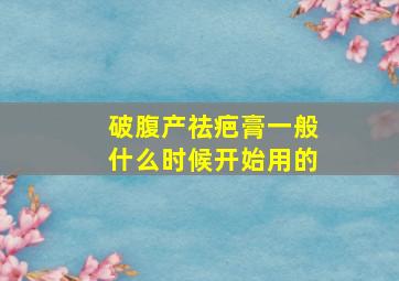 破腹产祛疤膏一般什么时候开始用的