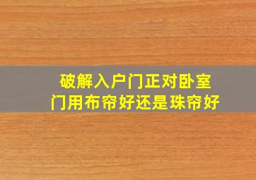 破解入户门正对卧室门用布帘好还是珠帘好