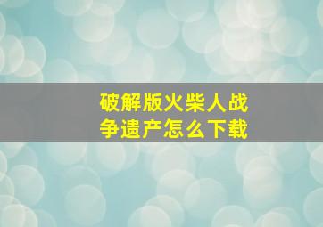 破解版火柴人战争遗产怎么下载