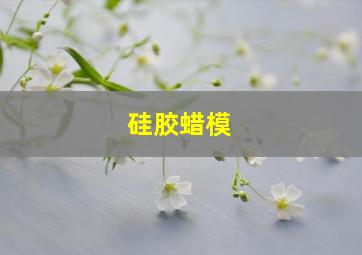 硅胶蜡模