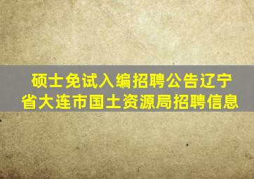 硕士免试入编招聘公告辽宁省大连市国土资源局招聘信息