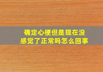 确定心梗但是现在没感觉了正常吗怎么回事