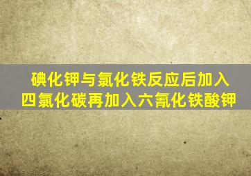 碘化钾与氯化铁反应后加入四氯化碳再加入六氰化铁酸钾