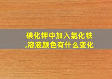 碘化钾中加入氯化铁,溶液颜色有什么变化