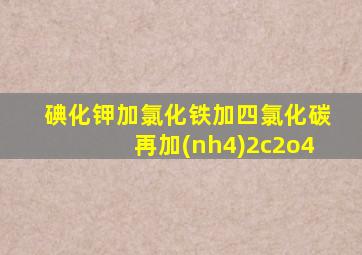 碘化钾加氯化铁加四氯化碳再加(nh4)2c2o4