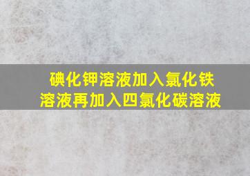 碘化钾溶液加入氯化铁溶液再加入四氯化碳溶液