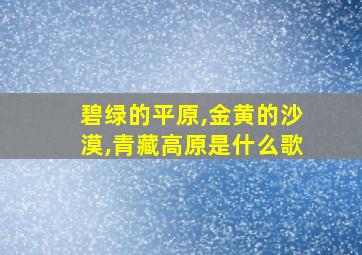 碧绿的平原,金黄的沙漠,青藏高原是什么歌