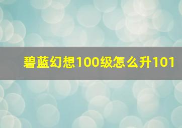 碧蓝幻想100级怎么升101