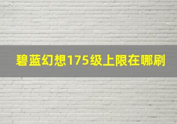 碧蓝幻想175级上限在哪刷