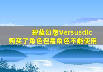 碧蓝幻想Versusdlc购买了角色但是角色不能使用