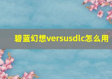 碧蓝幻想versusdlc怎么用