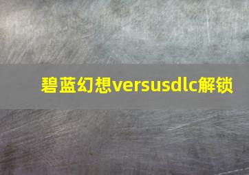 碧蓝幻想versusdlc解锁