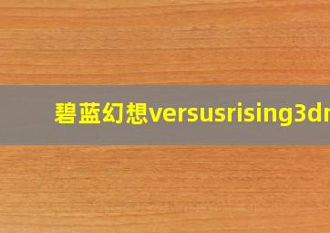 碧蓝幻想versusrising3dm