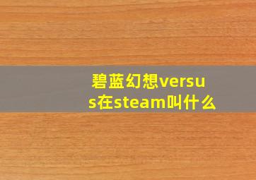 碧蓝幻想versus在steam叫什么