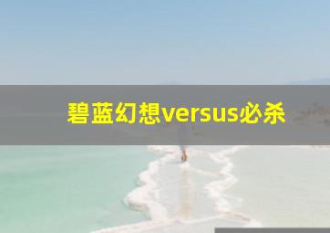 碧蓝幻想versus必杀