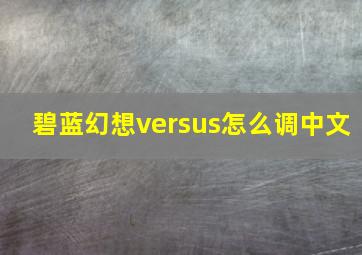 碧蓝幻想versus怎么调中文