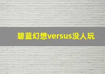 碧蓝幻想versus没人玩