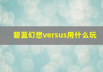 碧蓝幻想versus用什么玩