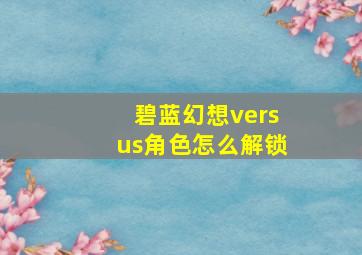 碧蓝幻想versus角色怎么解锁