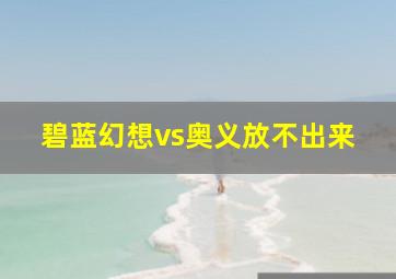 碧蓝幻想vs奥义放不出来