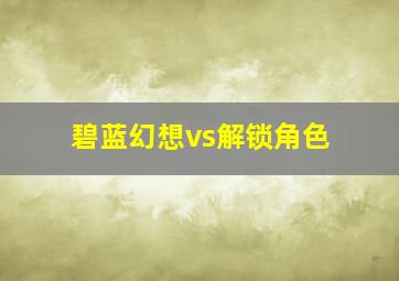 碧蓝幻想vs解锁角色