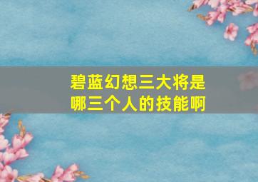 碧蓝幻想三大将是哪三个人的技能啊