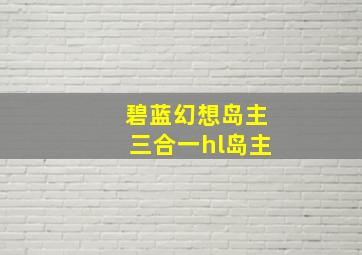 碧蓝幻想岛主三合一hl岛主